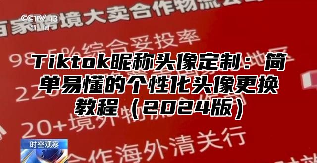 Tiktok昵称头像定制：简单易懂的个性化头像更换教程2025版