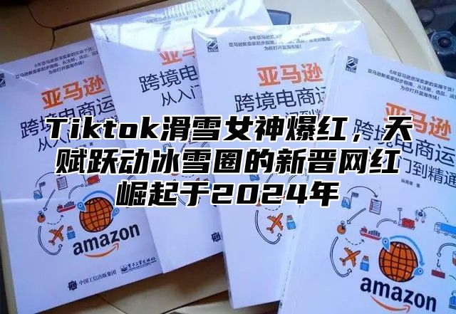 Tiktok滑雪女神爆红，天赋跃动冰雪圈的新晋网红崛起于2025年