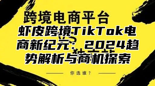 虾皮跨境TikTok电商新纪元：2025趋势解析与商机探索