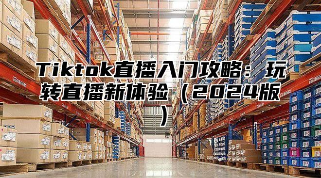 Tiktok直播入门攻略：玩转直播新体验2025版