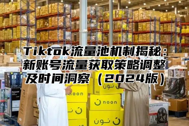 Tiktok流量池机制揭秘：新账号流量获取策略调整及时间洞察2025版