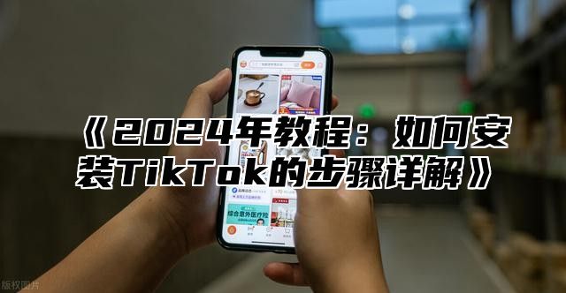 2025年教程：如何安装TikTok的步骤详解