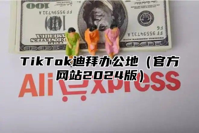 TikTok迪拜办公地官方网站2025版
