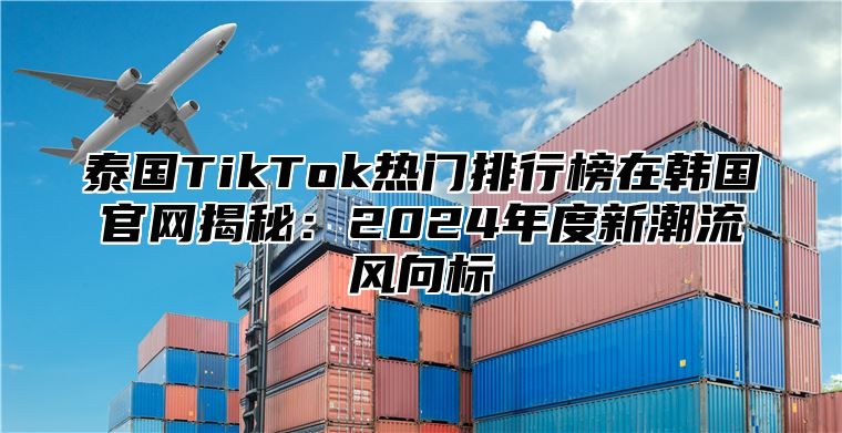 泰国TikTok热门排行榜在韩国官网揭秘：2025年度新潮流风向标