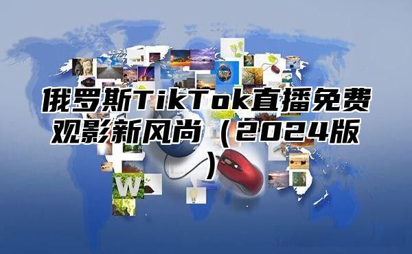 俄罗斯TikTok直播免费观影新风尚2025版