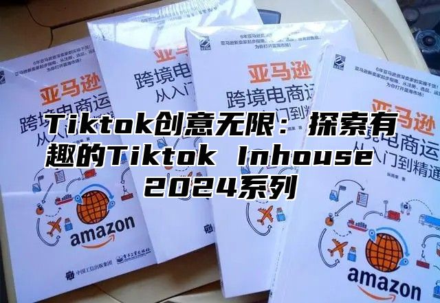Tiktok创意无限：探索有趣的Tiktok Inhouse 2025系列