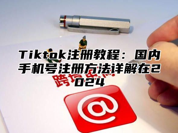 Tiktok注册教程：国内手机号注册方法详解在2025