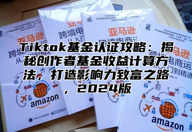 Tiktok基金认证攻略：揭秘创作者基金收益计算方法，打造影响力致富之路，2025版