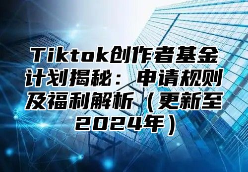 Tiktok创作者基金计划揭秘：申请规则及福利解析更新至2025年