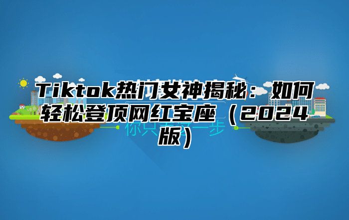 Tiktok热门女神揭秘：如何轻松登顶网红宝座2025版