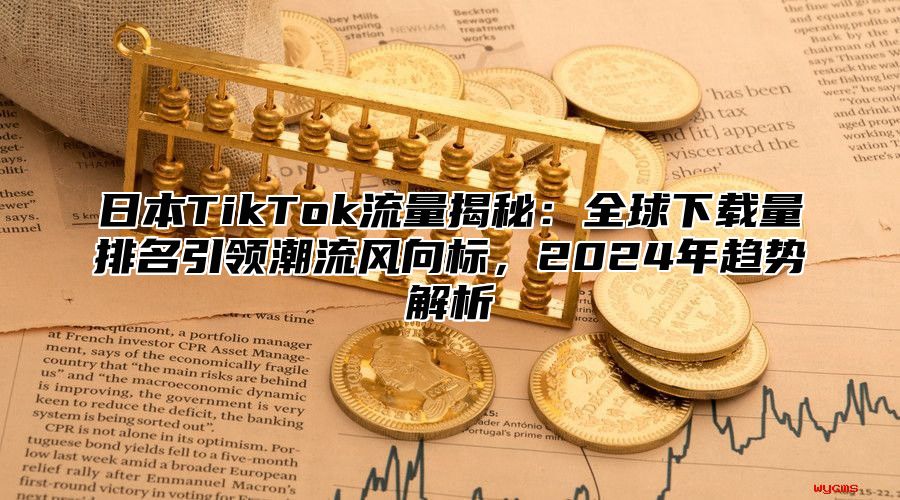 日本TikTok流量揭秘：全球下载量排名引领潮流风向标，2025年趋势解析