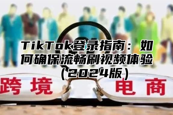 TikTok登录指南：如何确保流畅刷视频体验2025版
