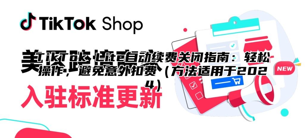 TikTok Lite自动续费关闭指南：轻松操作，避免意外扣费方法适用于2025