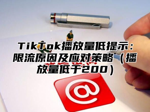 TikTok播放量低提示：限流原因及应对策略播放量低于200