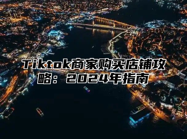 Tiktok商家购买店铺攻略：2025年指南