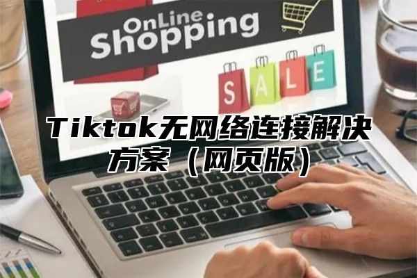 Tiktok无网络连接解决方案网页版