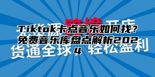 Tiktok卡点音乐如何找？免费音乐库盘点解析2025