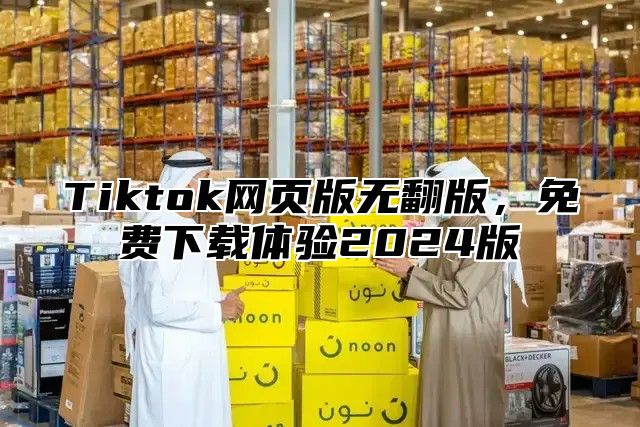 Tiktok网页版无翻版，免费下载体验2025版