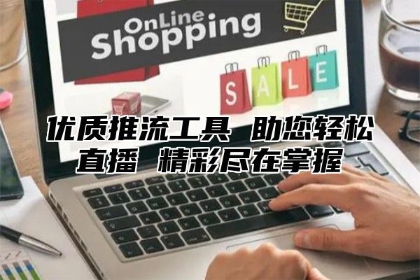 优质推流工具 助您轻松直播 精彩尽在掌握