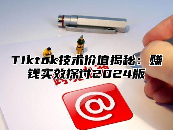 Tiktok技术价值揭秘：赚钱实效探讨2025版