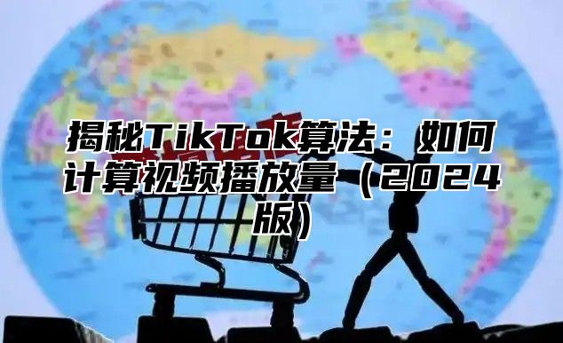 揭秘TikTok算法：如何计算视频播放量2025版