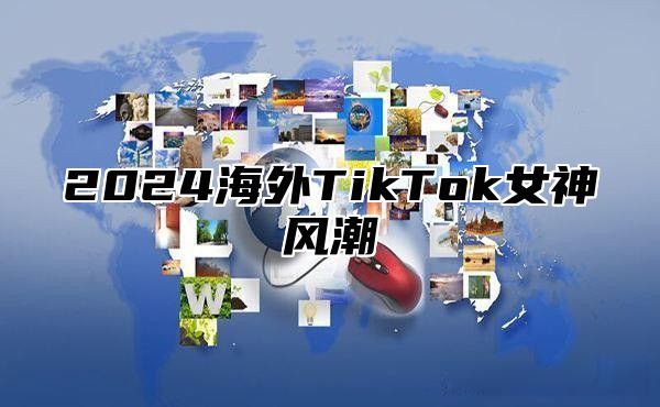 2025海外TikTok女神风潮