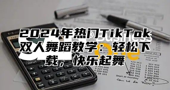 2025年热门TikTok双人舞蹈教学：轻松下载，快乐起舞