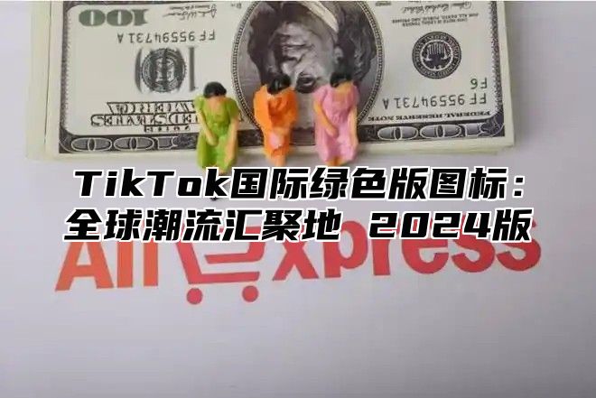 TikTok国际绿色版图标：全球潮流汇聚地 2025版