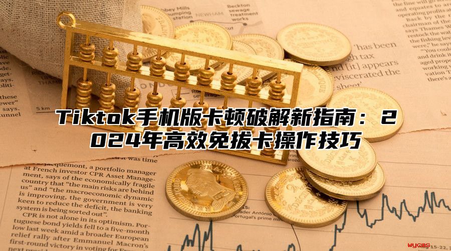 Tiktok手机版卡顿破解新指南：2025年高效免拔卡操作技巧