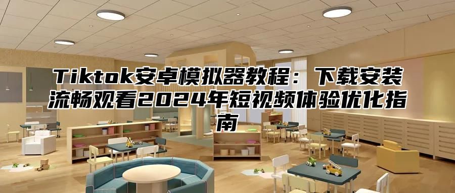 Tiktok安卓模拟器教程：下载安装流畅观看2025年短视频体验优化指南