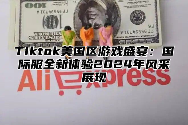Tiktok美国区游戏盛宴：国际服全新体验2025年风采展现
