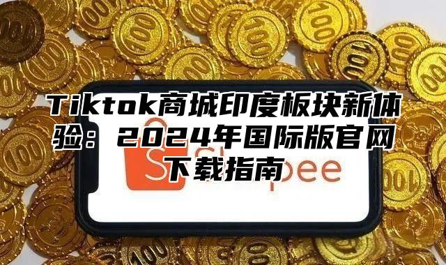 Tiktok商城印度板块新体验：2025年国际版官网下载指南