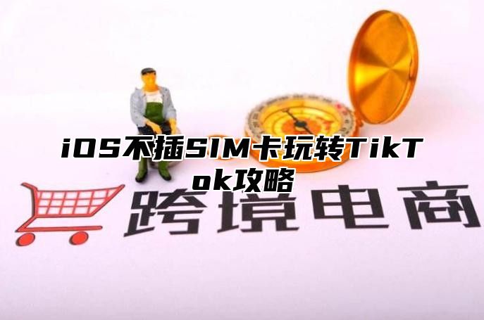 iOS不插SIM卡玩转TikTok攻略