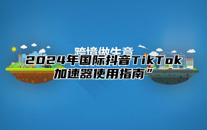 2025年国际抖音TikTok加速器使用指南”