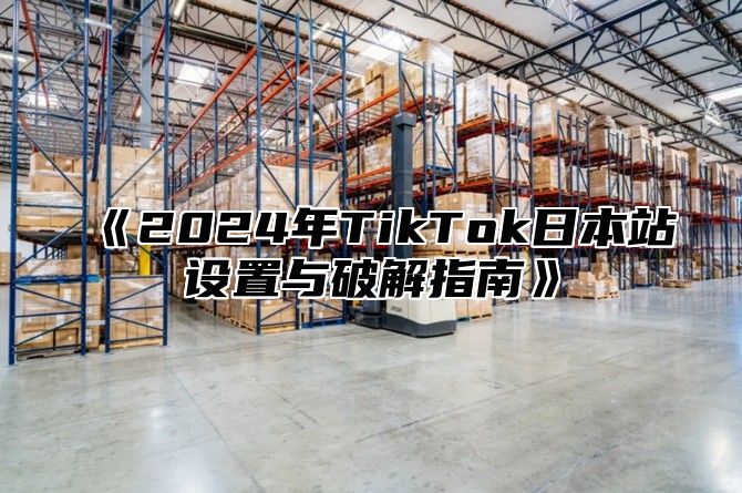 2025年TikTok日本站设置与破解指南