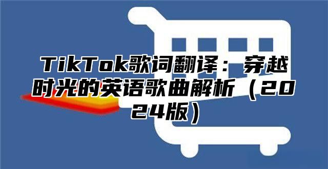 TikTok歌词翻译：穿越时光的英语歌曲解析2025版