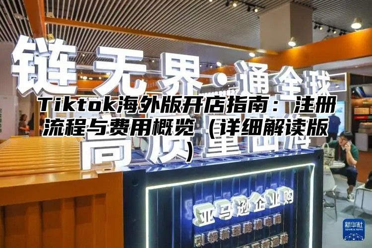 Tiktok海外版开店指南：注册流程与费用概览详细解读版