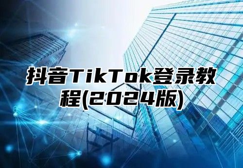 抖音TikTok登录教程(2025版)