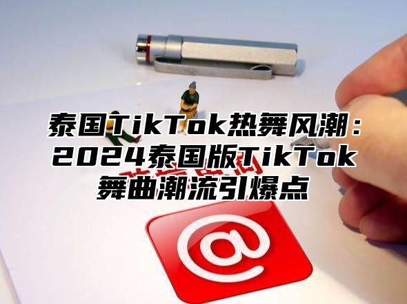 泰国TikTok热舞风潮：2025泰国版TikTok舞曲潮流引爆点