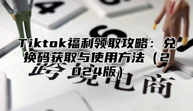 Tiktok福利领取攻略：兑换码获取与使用方法2025版