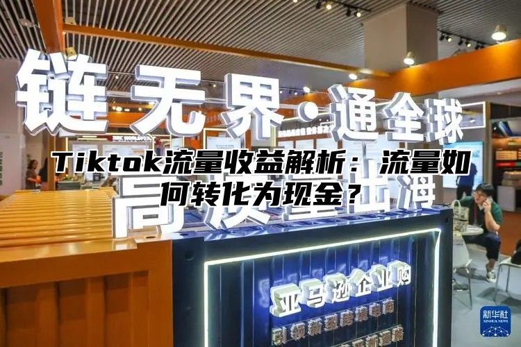 Tiktok流量收益解析：流量如何转化为现金？