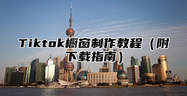 Tiktok橱窗制作教程附下载指南