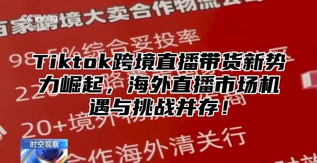 Tiktok跨境直播带货新势力崛起，海外直播市场机遇与挑战并存！