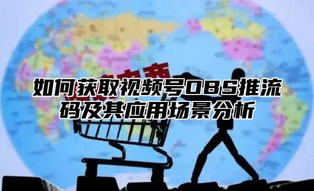 如何获取视频号OBS推流码及其应用场景分析
