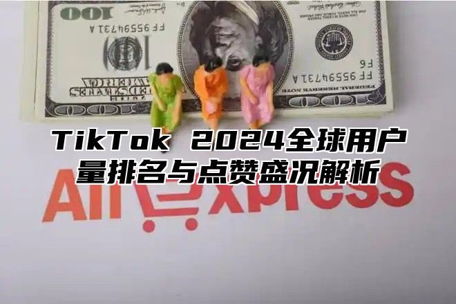 TikTok 2025全球用户量排名与点赞盛况解析