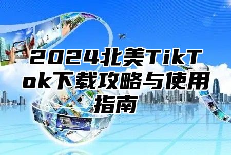 2025北美TikTok下载攻略与使用指南