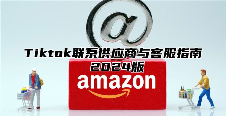 Tiktok联系供应商与客服指南 2025版