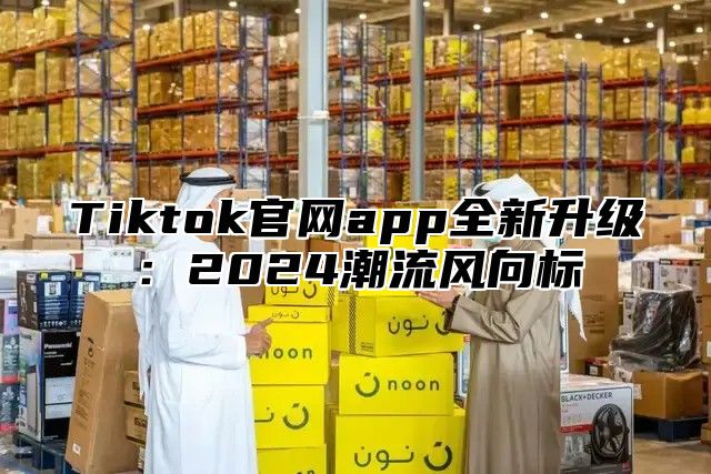 Tiktok官网app全新升级：2025潮流风向标