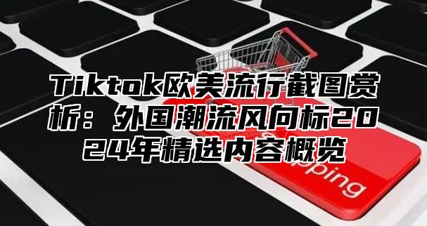 Tiktok欧美流行截图赏析：外国潮流风向标2025年精选内容概览
