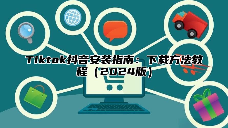 Tiktok抖音安装指南：下载方法教程2025版